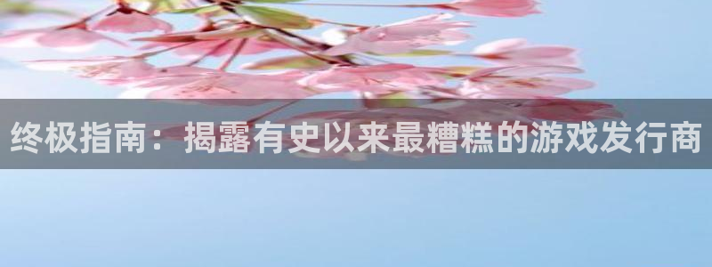 蓝狮集团品牌策划机构：终极指南：揭露有史以来最糟糕的游戏发行商