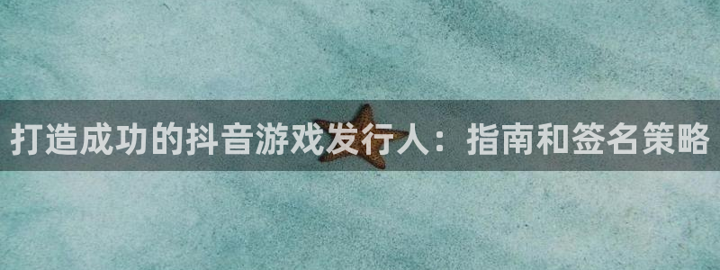 蓝狮子文化创意做什么的：打造成功的抖音游戏发行人：指南和签名策略