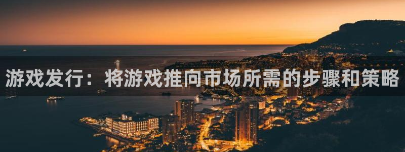 蓝狮在线注册方法视频：游戏发行：将游戏推向市场所需的步骤和策略