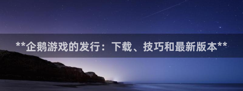蓝狮品牌策划公司：**企鹅游戏的发行：下载、技巧和最新版本**