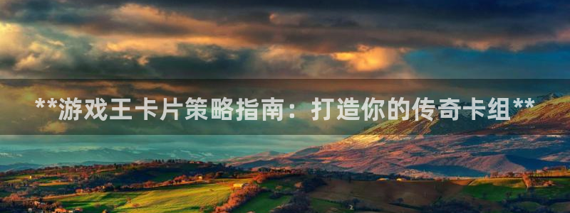 蓝狮平台：**游戏王卡片策略指南：打造你的传奇卡组**