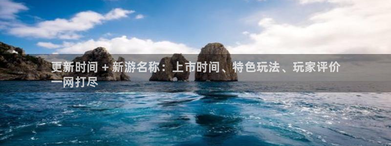蓝狮在线注册平台是什么软件：更新时间 + 新游名称：上市时间、特色玩法、玩家评价
一网打尽